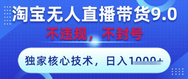 淘宝无人直播带货9.0 ，独家核心技术，不违规，不封号，操作简单，当天开播，当天见收益，日入数张【揭秘】-凌秋网创