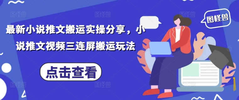 最新小说推文搬运实操分享，小说推文视频三连屏搬运玩法-凌秋网创