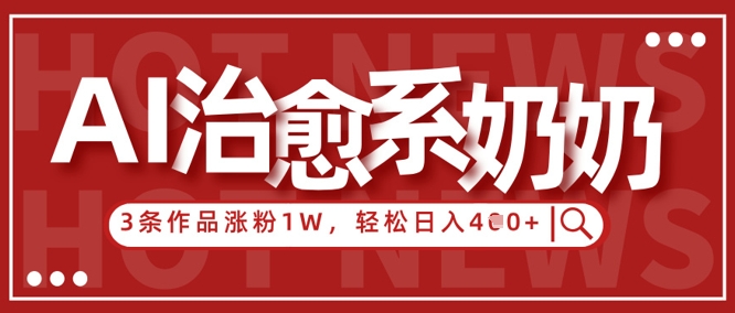 AI治愈系老奶奶情感赛道，3条作品涨粉1W+，小白轻松日入4张+-凌秋网创