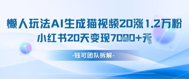 懒人玩法AI生成猫咪图片视频，20涨1.2W万粉，小红书商单20天变现7k-凌秋网创