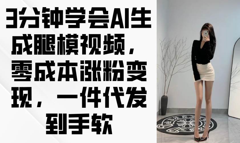（14537期）3分钟学会AI生成腿模视频，零成本涨粉变现，一件代发到手软-凌秋网创