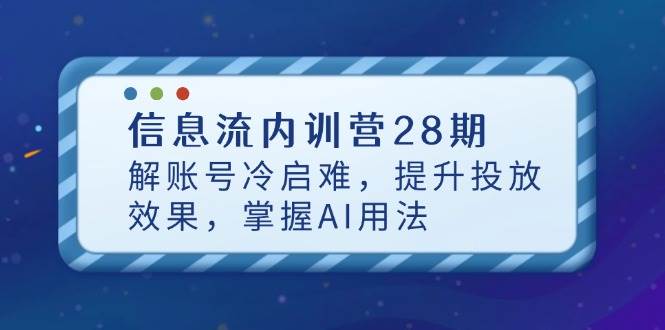 （14535期）信息流内训营28期，解账号冷启难，提升投放效果，掌握AI用法-凌秋网创