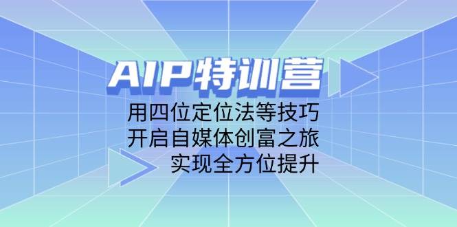 AIP特训营，用四位定位法等技巧，开启自媒体创富之旅，实现全方位提升-凌秋网创