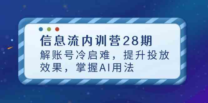 信息流内训营28期，解账号冷启难，提升投放效果，掌握AI用法-凌秋网创