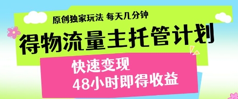 得物流量主托管计划，原创独家玩法，每天几分钟，快速变现，48小时即得收益【揭秘】-凌秋网创