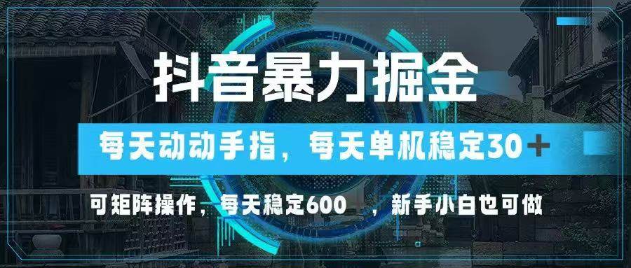 （14541期）抖音暴力掘金，动动手指就可以，单机30+，可矩阵操作，每天稳定600+，…-凌秋网创