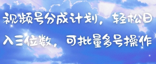 视频号分成计划，轻松日入三位数，可批量多号操作-凌秋网创