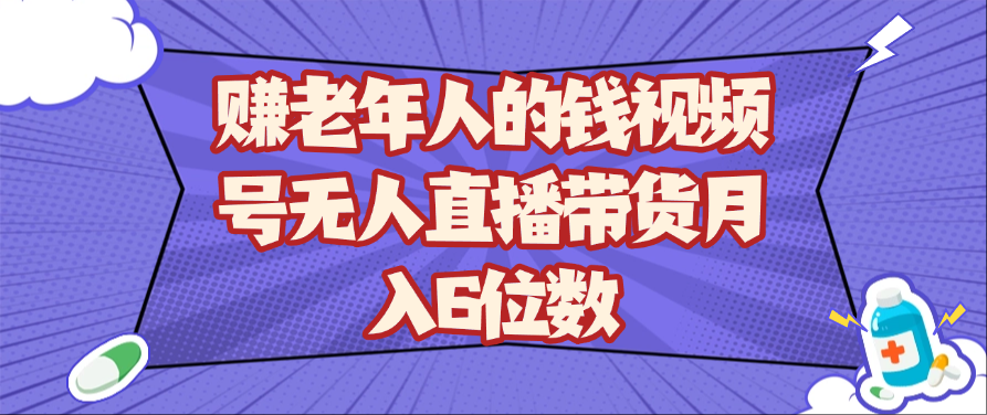 赚老年人的钱视频号无人直播带货月入6位数-凌秋网创