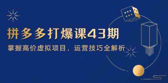 拼多多打爆课第 43 期，掌握高价虚拟项目，运营技巧全解析（15节）-凌秋网创