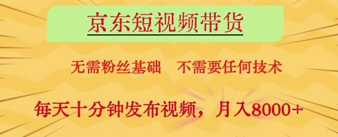京东短视频带货，无需粉丝基础，不需要任何技术，每天十分钟发布视频，月入8k【揭秘】-凌秋网创