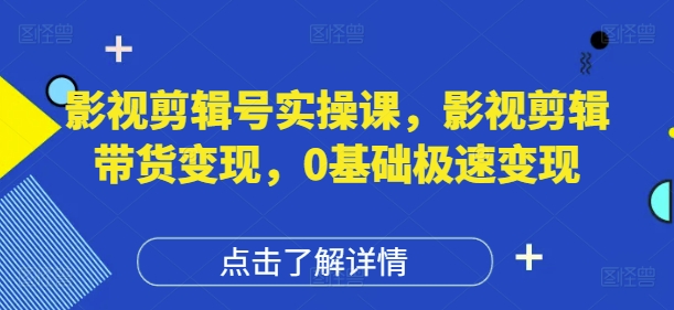影视剪辑号实操课，影视剪辑带货变现，0基础极速变现-凌秋网创