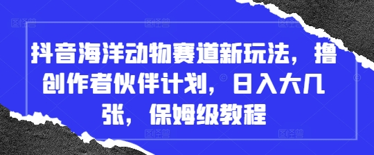 抖音海洋动物赛道新玩法，撸创作者伙伴计划，日入大几张，保姆级教程-凌秋网创