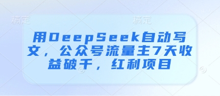 用DeepSeek自动写文，公众号流量主7天收益破千，红利项目-凌秋网创
