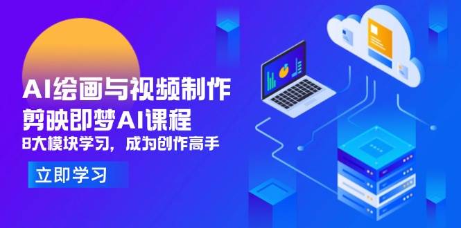 （14563期）AI绘画与视频制作，剪映即梦AI课程，8大模块学习，成为创作高手-凌秋网创