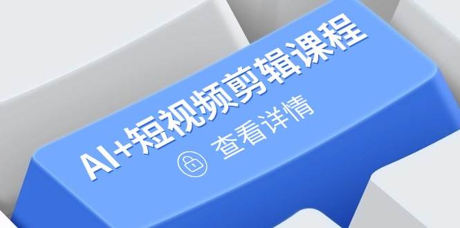 （14562期）从入门到精通，AI+短视频剪辑课程，掌握账号运营直播技巧，打造爆款-凌秋网创