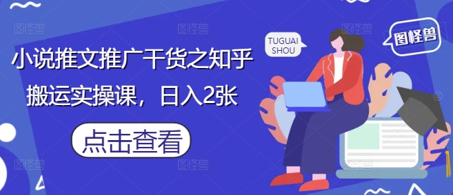 小说推文推广干货之知乎搬运实操课，日入2张-凌秋网创