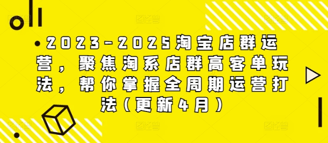 2023-2025淘宝店群运营，聚焦淘系店群高客单玩法，帮你掌握全周期运营打法(更新4月)-凌秋网创