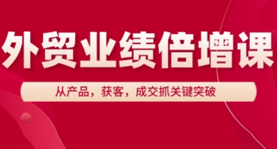 外贸业绩倍增课，从产品，获客，成交抓关键突破-凌秋网创