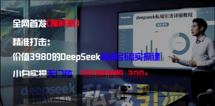 精准打击：价值3980的DeepSeek私域引流实操课，小白实操无门槛，日引精准粉300+-凌秋网创