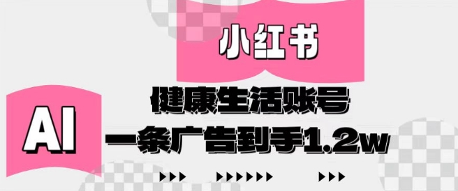 小红书AI健康生活账号，作品制作简单好变现，一条广告到手1.2w-凌秋网创