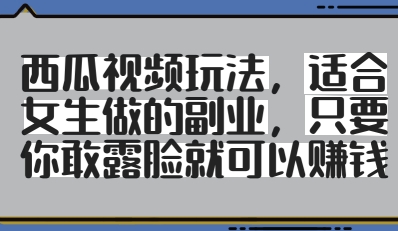 西瓜视频玩法，适合女生做的副业，只要你敢露脸就有收益-凌秋网创