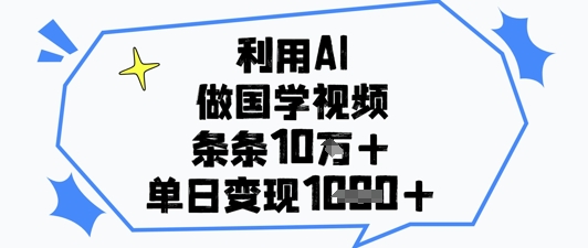 利用AI做国学视频，条条点赞10w+，单日变现1k+-凌秋网创