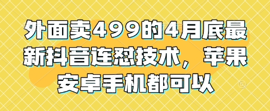 外面卖499的4月底最新抖音连怼技术，苹果安卓手机都可以-凌秋网创