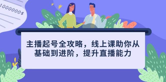 主播起号全攻略，线上课助你从基础到进阶，提升直播能力-凌秋网创