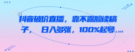 抖音破价直播，靠不露脸读稿子， 日入多张，100%起号-凌秋网创