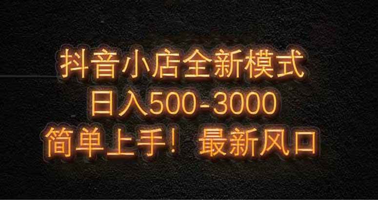 （14631期）抖音小店全新模式 最新风口，日收入500-5000+！小白简单上手-凌秋网创