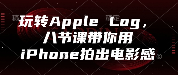 玩转Apple Log，八节课带你用iPhone拍出电影感-凌秋网创