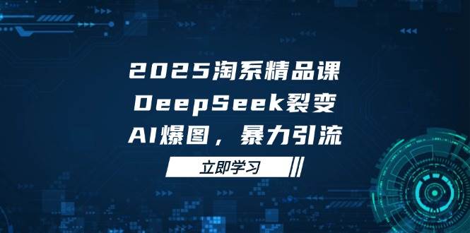 （14639期）2025 淘系精品课，DeepSeek 裂变，AI 爆图，暴力引流-凌秋网创