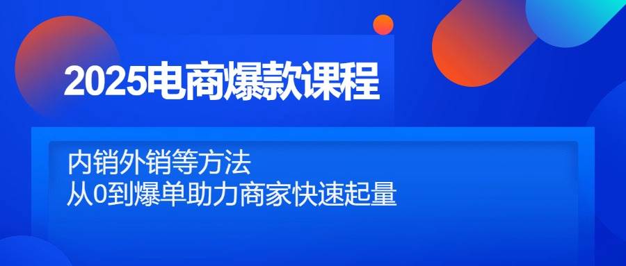 （14644期）2025电商爆款课程，内销外销等方法，从0到爆单助力商家快速起量-凌秋网创