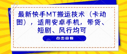 最新快手MT搬运技术（卡动图），适用安卓手机，带货、短剧、风行均可-凌秋网创