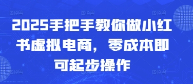 2025手把手教你做小红书虚拟电商，零成本即可起步操作-凌秋网创