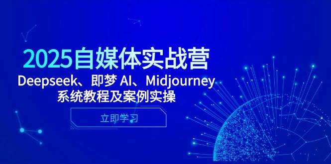 2025自媒体实战营，Deepseek、即梦 AI、Midjourney系统教程及案例实操-凌秋网创