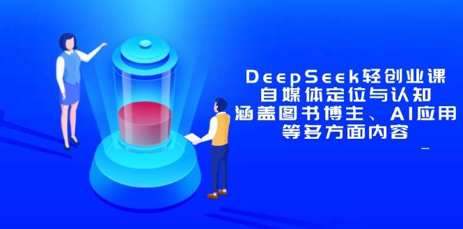 （14648期）DeepSeek轻创业课：自媒体定位与认知，涵盖图书博主、AI应用等多方面内容-凌秋网创