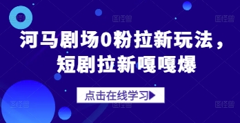河马剧场0粉拉新玩法，短剧拉新嘎嘎爆-凌秋网创