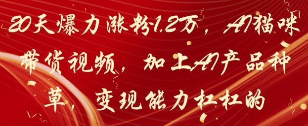 20天爆力涨粉1.2W，AI猫咪带货视频，加上AI产品种草，变现能力杠杠的-凌秋网创