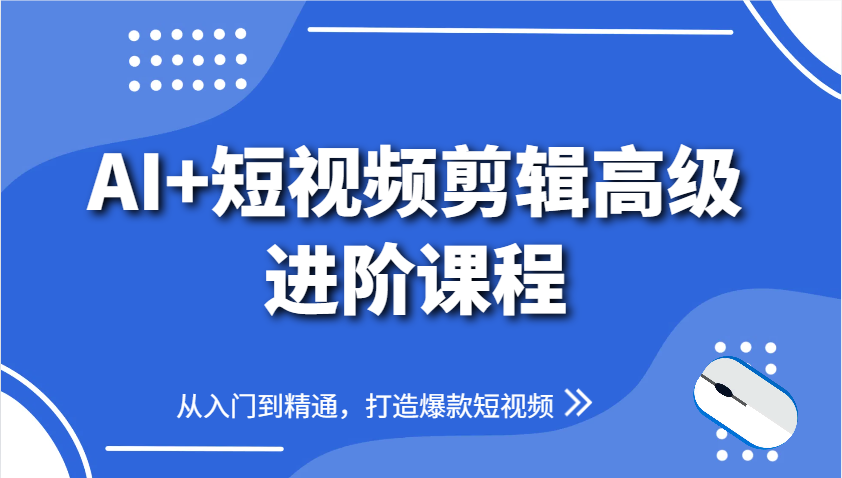 AI+短视频剪辑高级进阶课程，从入门到精通，打造爆款短视频-凌秋网创