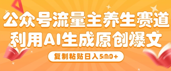 公众号流量主养生赛道，利用AI生成原创爆文，复制粘贴日入5张-凌秋网创