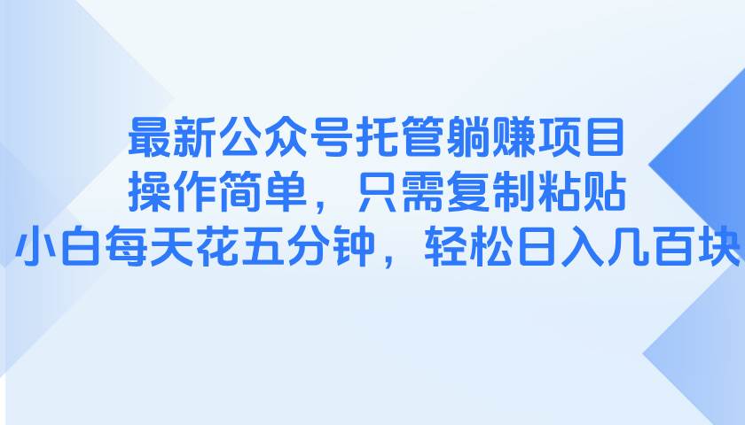 （14655期）最新公众号托管躺赚项目，操作简单，只需复制粘贴，小白每天花五分钟，…-凌秋网创