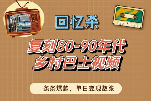 回忆杀！复刻80-90年代乡村巴士视频，条条爆款，单日变现数张-凌秋网创