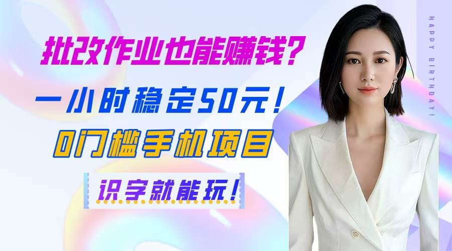 （14658期）批改作业也能赚钱？一小时稳定50元！0门槛手机项目，识字就能玩！-凌秋网创