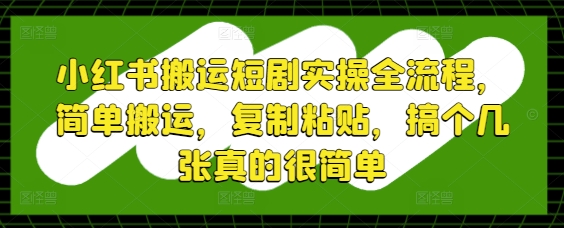 小红书搬运短剧实操全流程，简单搬运，复制粘贴，搞个几张真的很简单-凌秋网创
