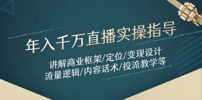 （14664期）年入千万直播实操指导：讲解商业框架/定位/变现设计/流量逻辑/内容话术/等-凌秋网创