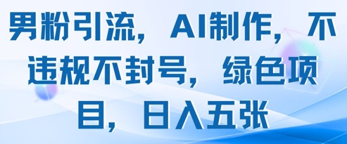 男粉引流，AI制作，不违规不封号，绿色项目，日入五张-凌秋网创