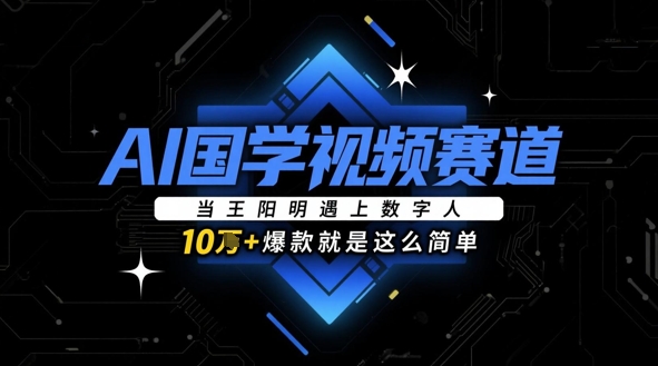 AI国学视频赛道：当王阳明遇上数字人，10w+爆款就是这么简单-凌秋网创