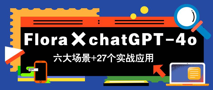 （14668期）Flora×chatGPT-4o，带你玩转六大场景的27个实战应用，学完立即变现-凌秋网创