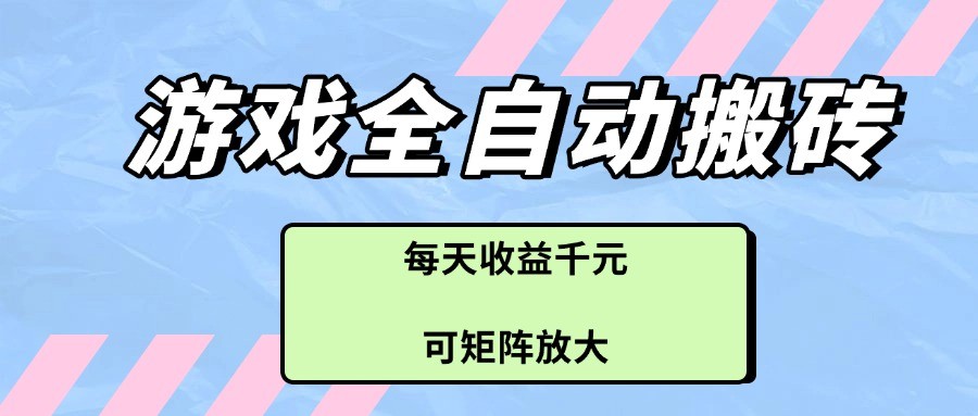 游戏全自动搬砖项目，每天收益千元，可矩阵放大-凌秋网创